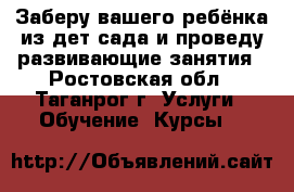 Заберу вашего ребёнка из дет.сада и проведу развивающие занятия - Ростовская обл., Таганрог г. Услуги » Обучение. Курсы   